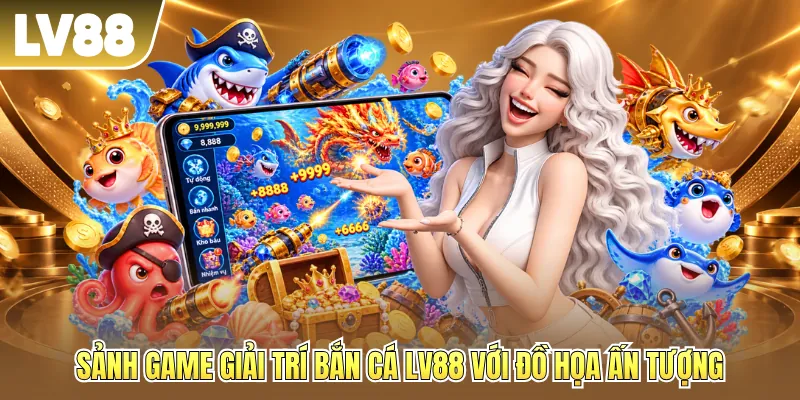 Sảnh game giải trí bắn cá LV88 với đồ họa ấn tượng